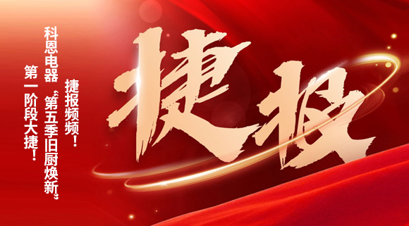 捷報頻頻！科恩電器“第五季舊廚煥新”第一階段大捷！